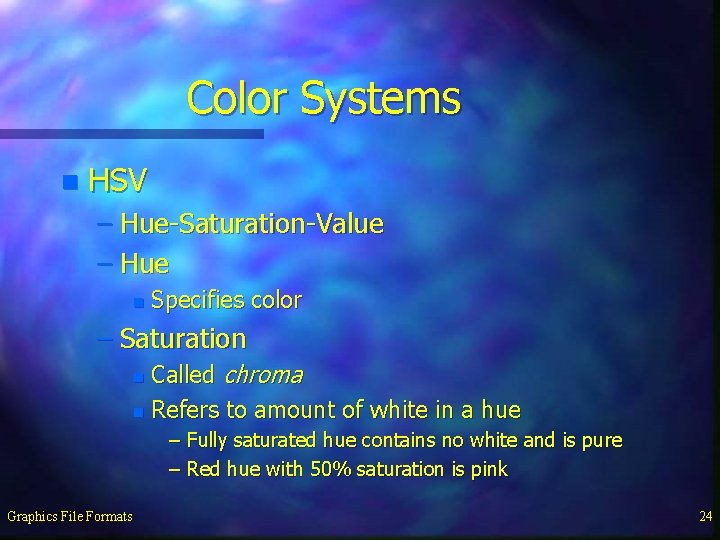 Color Systems n HSV – Hue-Saturation-Value – Hue n Specifies color – Saturation Called