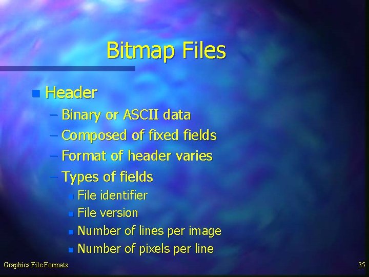 Bitmap Files n Header – Binary or ASCII data – Composed of fixed fields