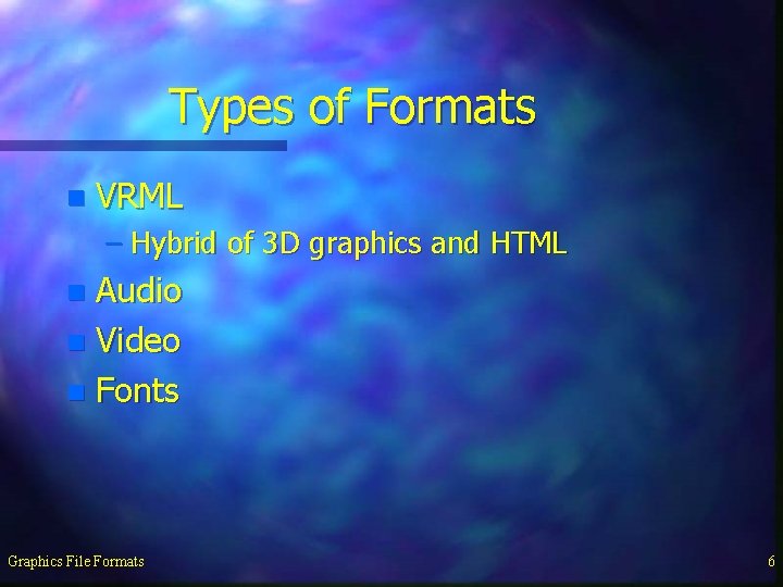 Types of Formats n VRML – Hybrid of 3 D graphics and HTML Audio