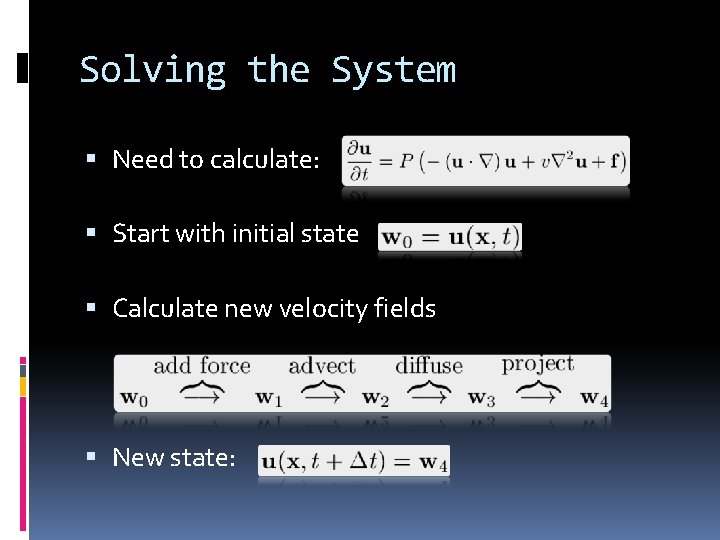 Solving the System Need to calculate: Start with initial state Calculate new velocity fields Solving the System Need to calculate: Start with initial state Calculate new velocity fields