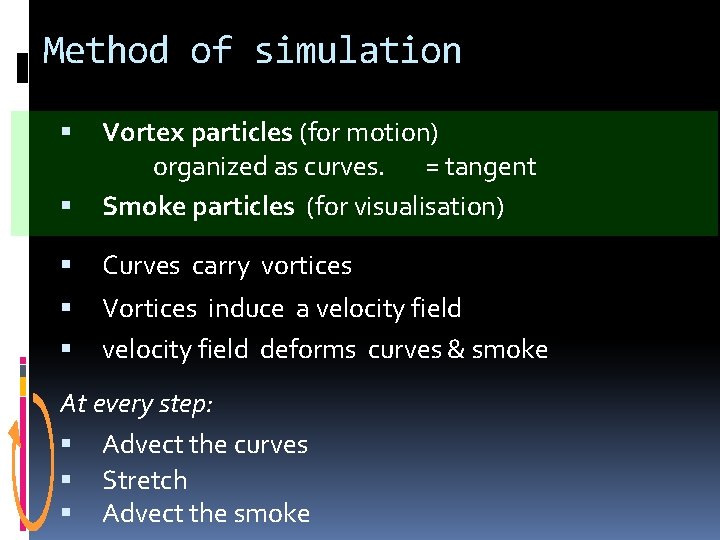 Method of simulation Vortex particles (for motion) organized as curves. = tangent Smoke particles