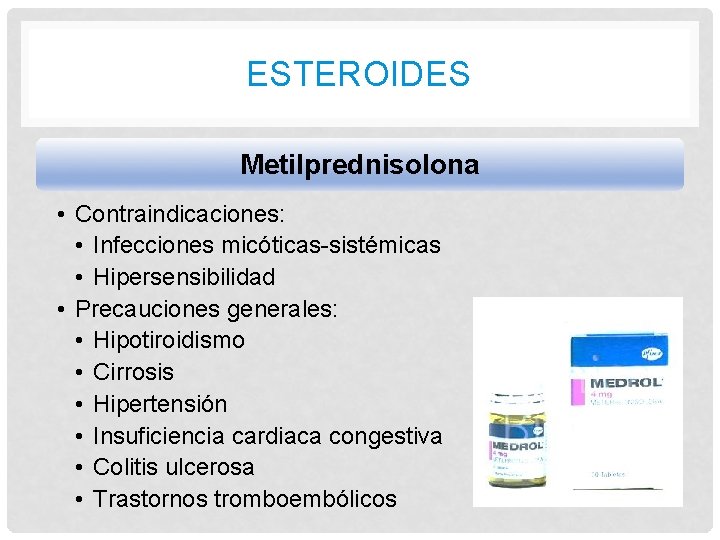 ESTEROIDES Metilprednisolona • Contraindicaciones: • Infecciones micóticas-sistémicas • Hipersensibilidad • Precauciones generales: • Hipotiroidismo