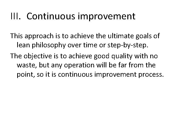 III. Continuous improvement This approach is to achieve the ultimate goals of lean philosophy III. Continuous improvement This approach is to achieve the ultimate goals of lean philosophy