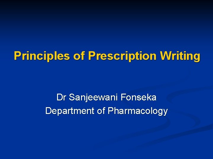 Principles of Prescription Writing Dr Sanjeewani Fonseka Department of Pharmacology 