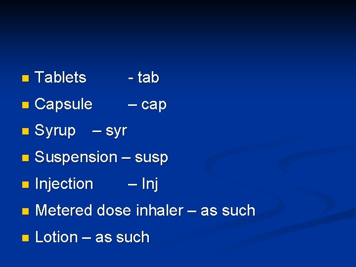 n Tablets - tab n Capsule – cap n Syrup n Suspension – susp