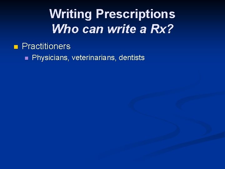 Writing Prescriptions Who can write a Rx? n Practitioners n Physicians, veterinarians, dentists 