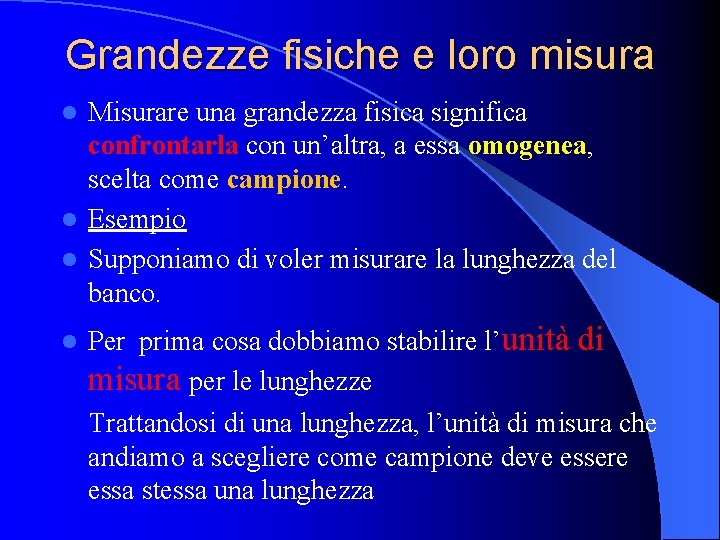 Grandezze fisiche e loro misura Misurare una grandezza fisica significa confrontarla con un’altra, a