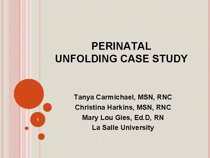 PERINATAL UNFOLDING CASE STUDY 1 Tanya Carmichael, MSN, RNC Christina Harkins, MSN, RNC Mary