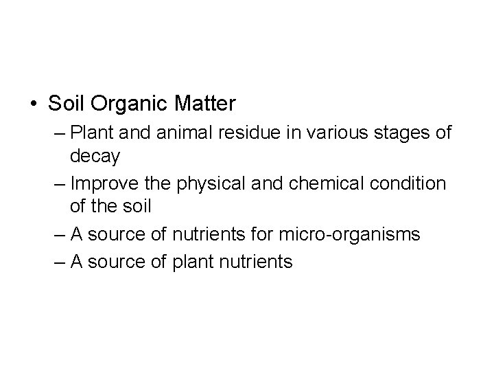  • Soil Organic Matter – Plant and animal residue in various stages of