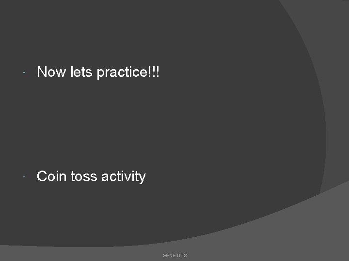  Now lets practice!!! Coin toss activity GENETICS 