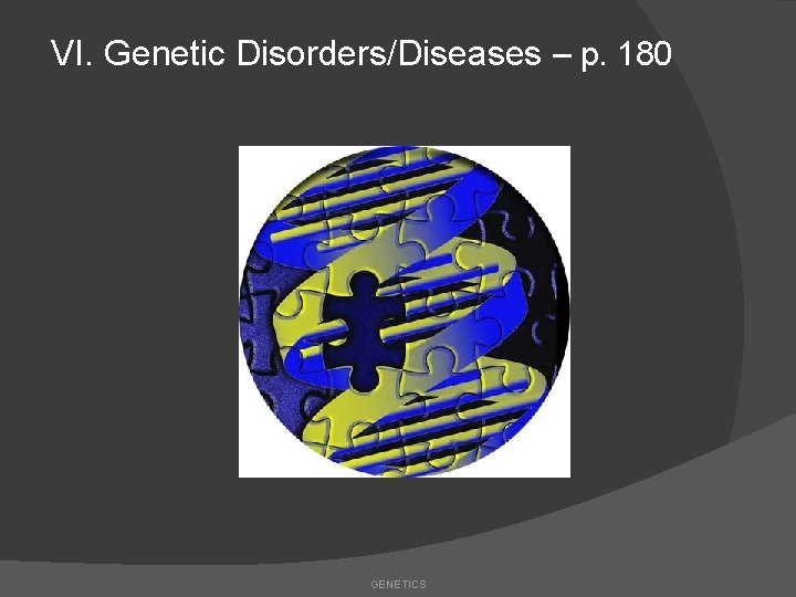 VI. Genetic Disorders/Diseases – p. 180 GENETICS 