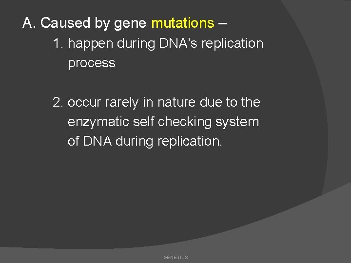 A. Caused by gene mutations – 1. happen during DNA’s replication process 2. occur