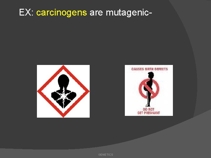 EX: carcinogens are mutagenic- GENETICS 