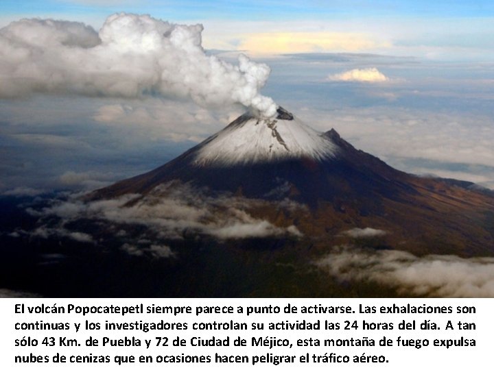 El volcán Popocatepetl siempre parece a punto de activarse. Las exhalaciones son continuas y El volcán Popocatepetl siempre parece a punto de activarse. Las exhalaciones son continuas y