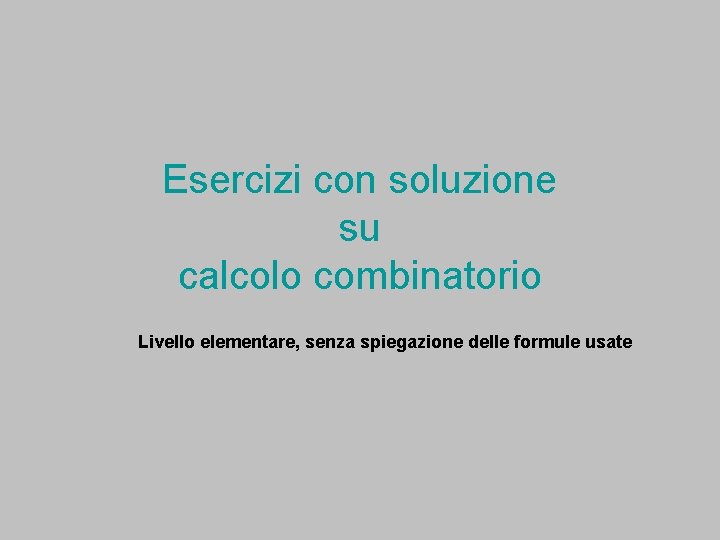 Esercizi con soluzione su calcolo combinatorio Livello elementare, senza spiegazione delle formule usate 