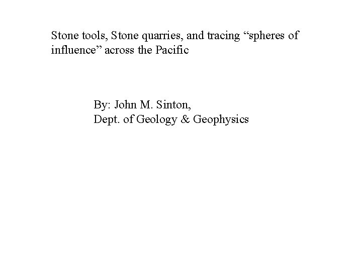 Stone tools, Stone quarries, and tracing “spheres of influence” across the Pacific By: John