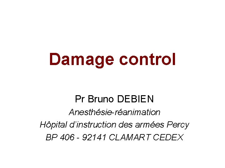 Damage control Pr Bruno DEBIEN Anesthésie-réanimation Hôpital d’instruction des armées Percy BP 406 -