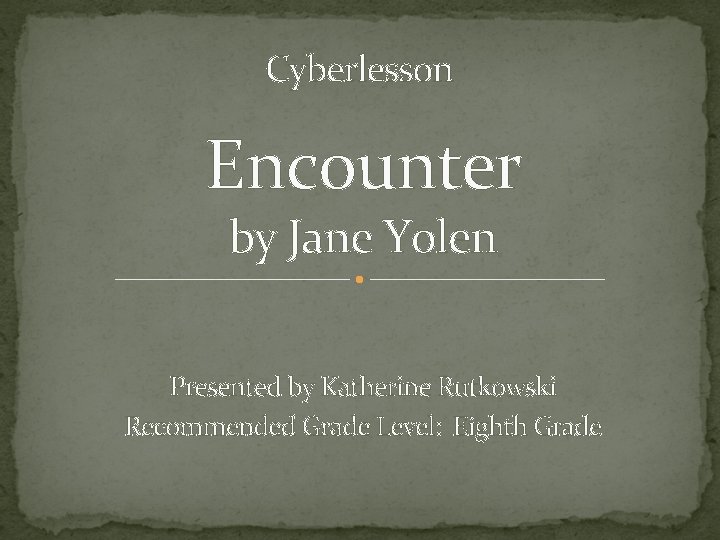 Cyberlesson Encounter by Jane Yolen Presented by Katherine Rutkowski Recommended Grade Level: Eighth Grade