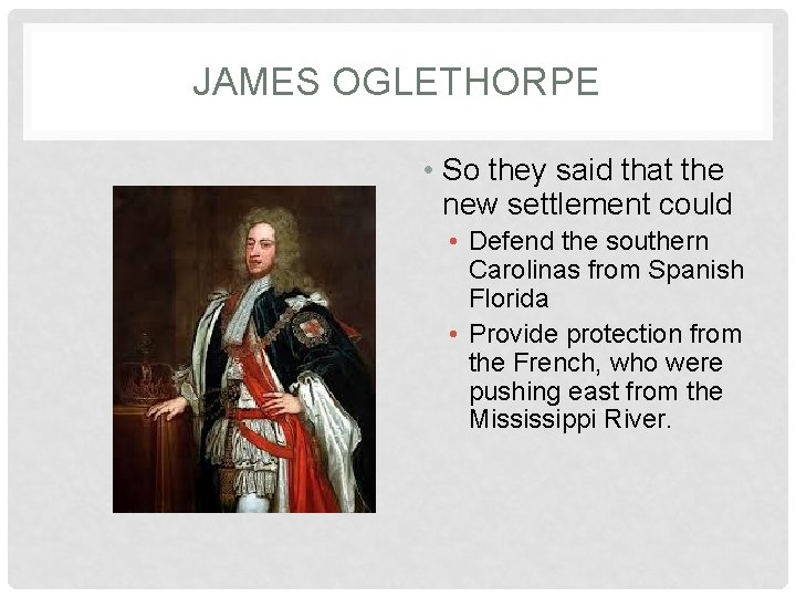 JAMES OGLETHORPE • So they said that the new settlement could • Defend the