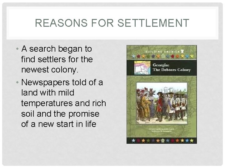 REASONS FOR SETTLEMENT • A search began to find settlers for the newest colony.