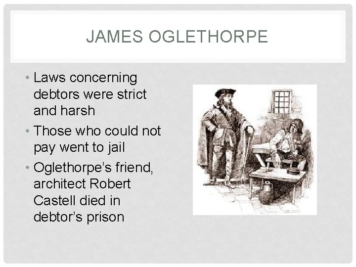 JAMES OGLETHORPE • Laws concerning debtors were strict and harsh • Those who could