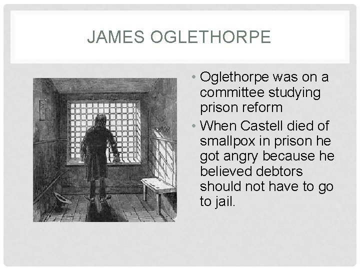 JAMES OGLETHORPE • Oglethorpe was on a committee studying prison reform • When Castell