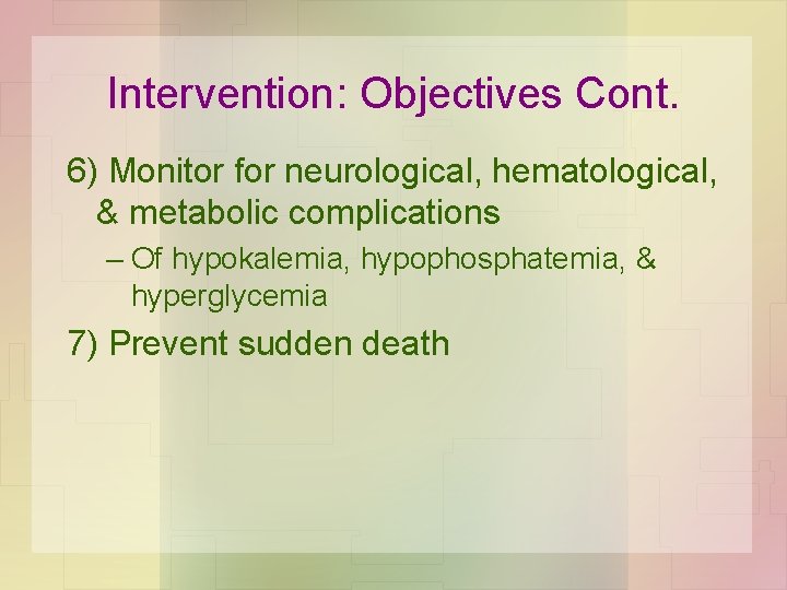 Intervention: Objectives Cont. 6) Monitor for neurological, hematological, & metabolic complications – Of hypokalemia,