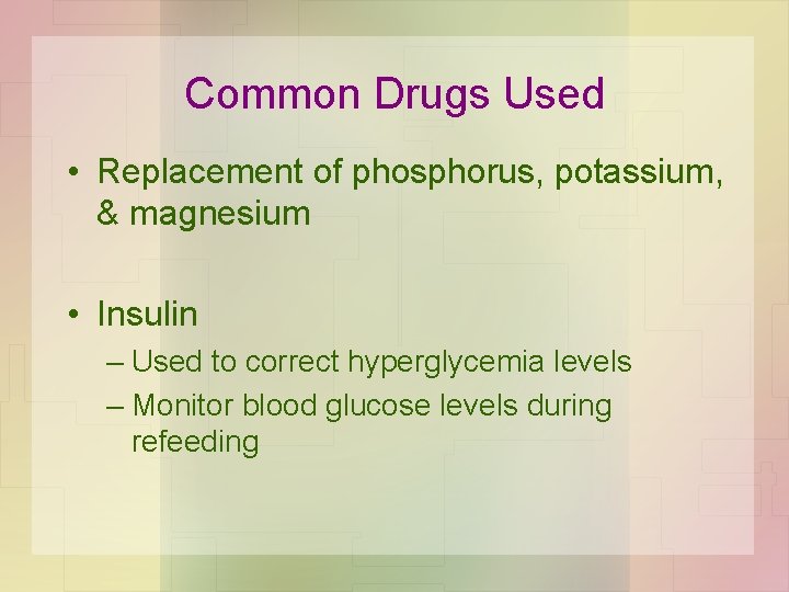 Common Drugs Used • Replacement of phosphorus, potassium, & magnesium • Insulin – Used