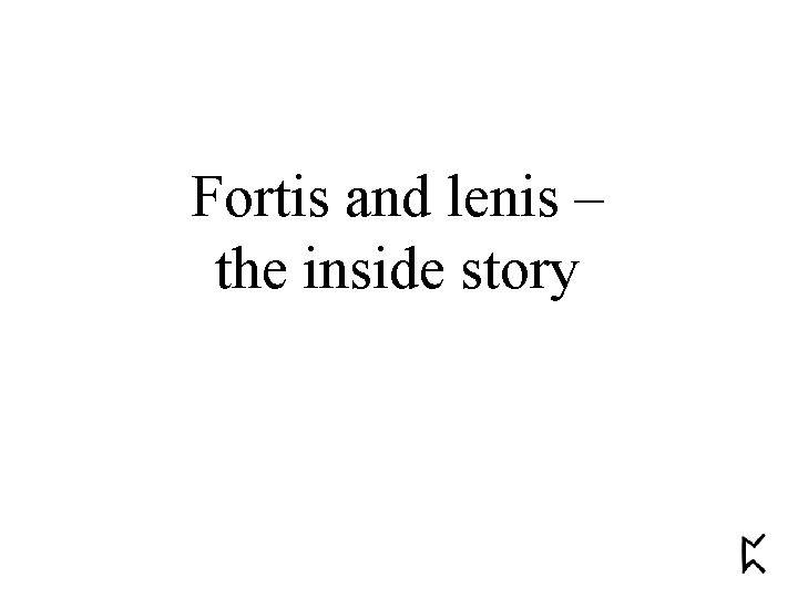 Fortis and lenis – the inside story 