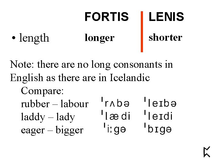  • length FORTIS LENIS longer shorter Note: there are no long consonants in