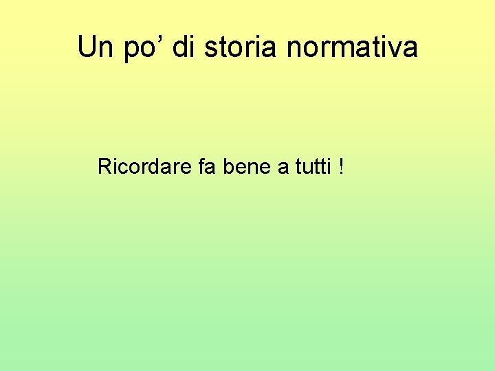 Un po’ di storia normativa Ricordare fa bene a tutti ! 