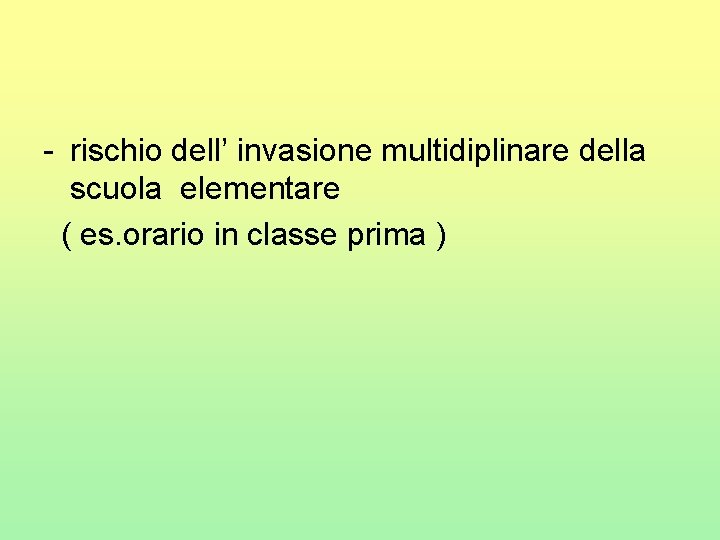 - rischio dell’ invasione multidiplinare della scuola elementare ( es. orario in classe prima
