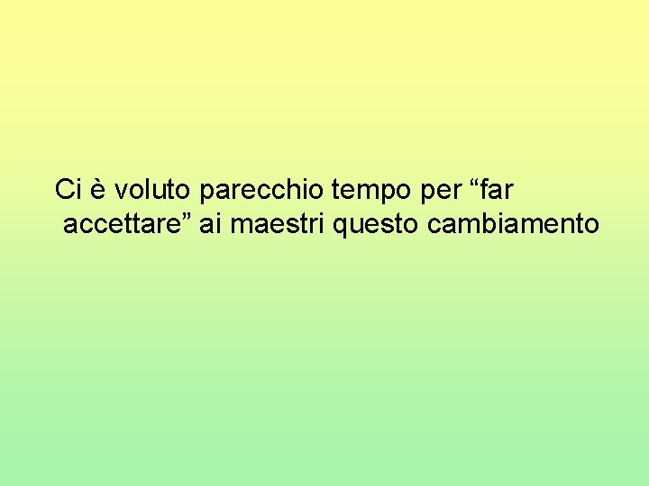  Ci è voluto parecchio tempo per “far accettare” ai maestri questo cambiamento 