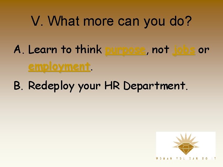 V. What more can you do? A. Learn to think purpose, purpose not jobs