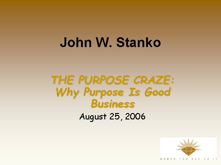 John W. Stanko THE PURPOSE CRAZE: Why Purpose Is Good Business August 25, 2006