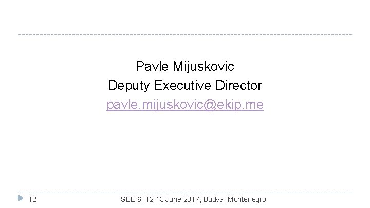 Pavle Mijuskovic Deputy Executive Director pavle. mijuskovic@ekip. me 12 SEE 6: 12 -13 June