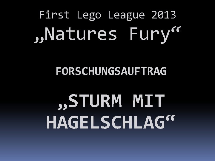 First Lego League 2013 „Natures Fury“ FORSCHUNGSAUFTRAG „STURM MIT HAGELSCHLAG“ 