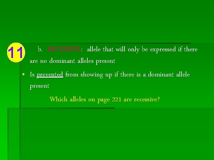 11 b. RECESSIVE: allele that will only be expressed if there are no dominant