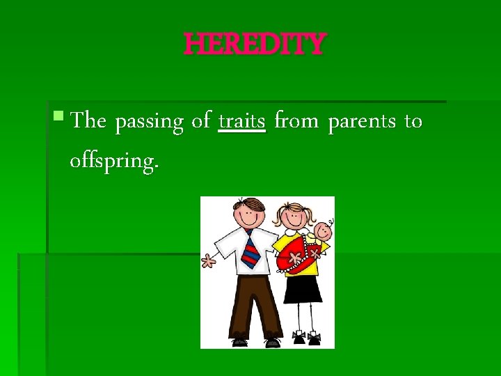 HEREDITY § The passing of traits from parents to offspring. 