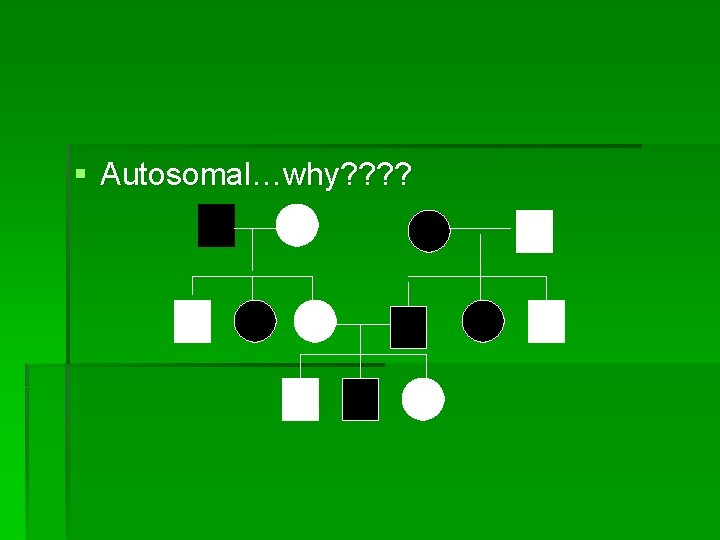 § Autosomal…why? ? 