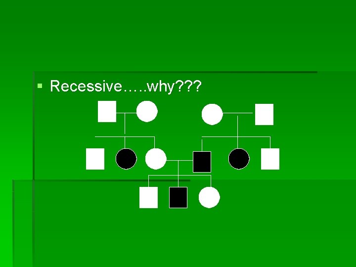 § Recessive…. . why? ? ? 