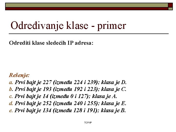 Određivanje klase - primer Odrediti klase sledećih IP adresa: Rešenje: a. Prvi bajt je