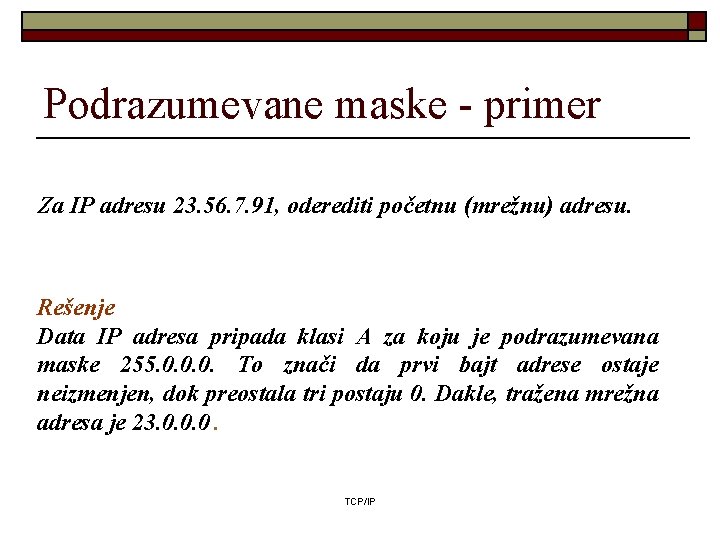 Podrazumevane maske - primer Za IP adresu 23. 56. 7. 91, oderediti početnu (mrežnu)