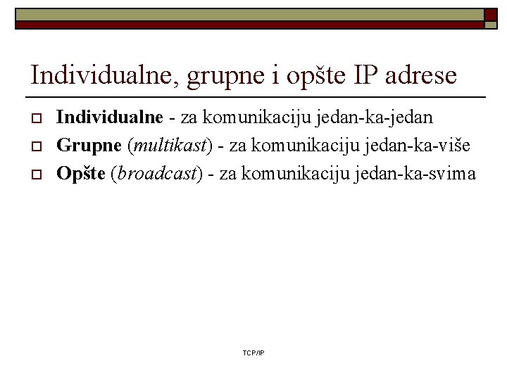 Individualne, grupne i opšte IP adrese o o o Individualne - za komunikaciju jedan-ka-jedan