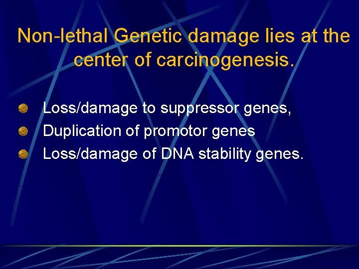 Non-lethal Genetic damage lies at the center of carcinogenesis. Loss/damage to suppressor genes, Duplication
