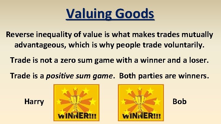 Valuing Goods Reverse inequality of value is what makes trades mutually advantageous, which is