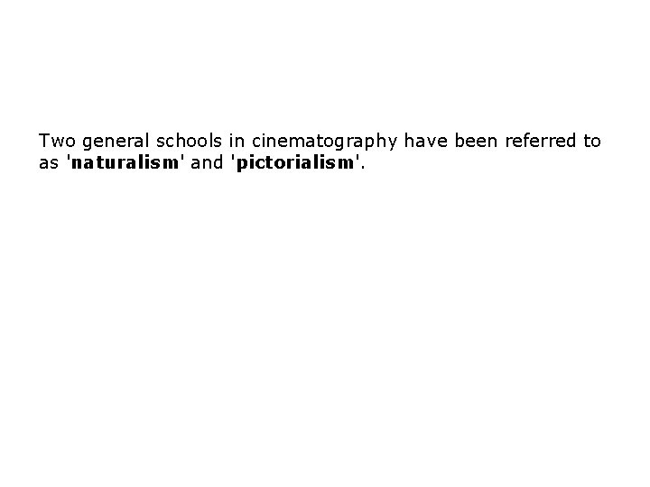 Two general schools in cinematography have been referred to as 'naturalism' and 'pictorialism'. Two general schools in cinematography have been referred to as 'naturalism' and 'pictorialism'.