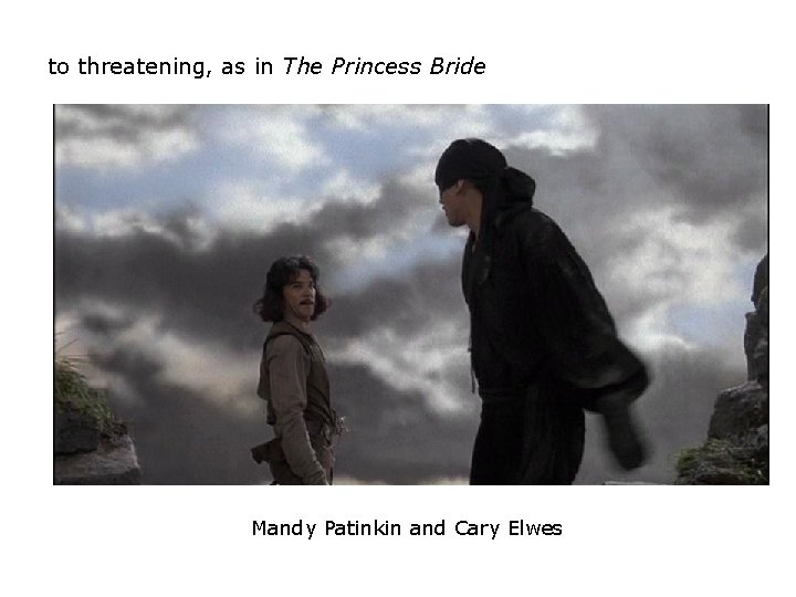 to threatening, as in The Princess Bride Mandy Patinkin and Cary Elwes to threatening, as in The Princess Bride Mandy Patinkin and Cary Elwes