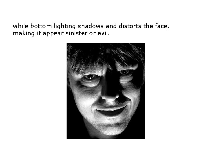 while bottom lighting shadows and distorts the face, making it appear sinister or evil. while bottom lighting shadows and distorts the face, making it appear sinister or evil.