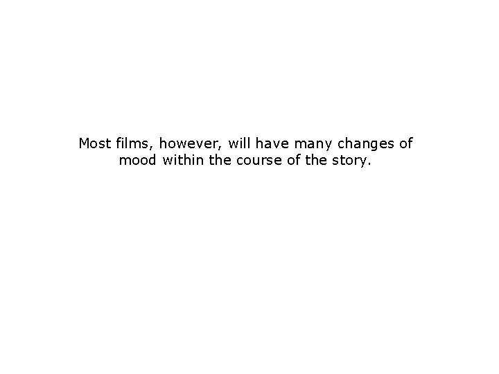 Most films, however, will have many changes of mood within the course of the Most films, however, will have many changes of mood within the course of the